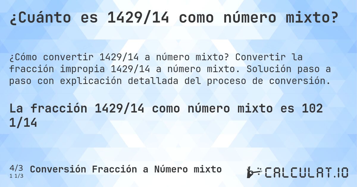 ¿Cuánto es 1429/14 como número mixto?. Convertir la fracción impropia 1429/14 a número mixto. Solución paso a paso con explicación detallada del proceso de conversión.