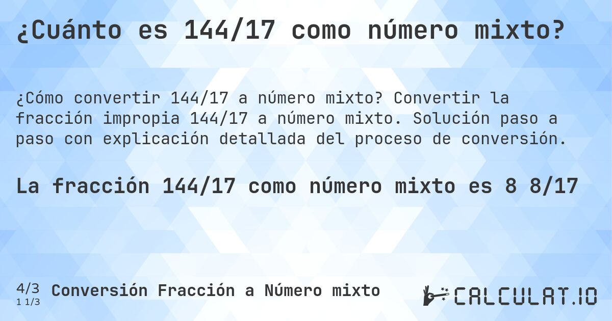 ¿Cuánto es 144/17 como número mixto?. Convertir la fracción impropia 144/17 a número mixto. Solución paso a paso con explicación detallada del proceso de conversión.