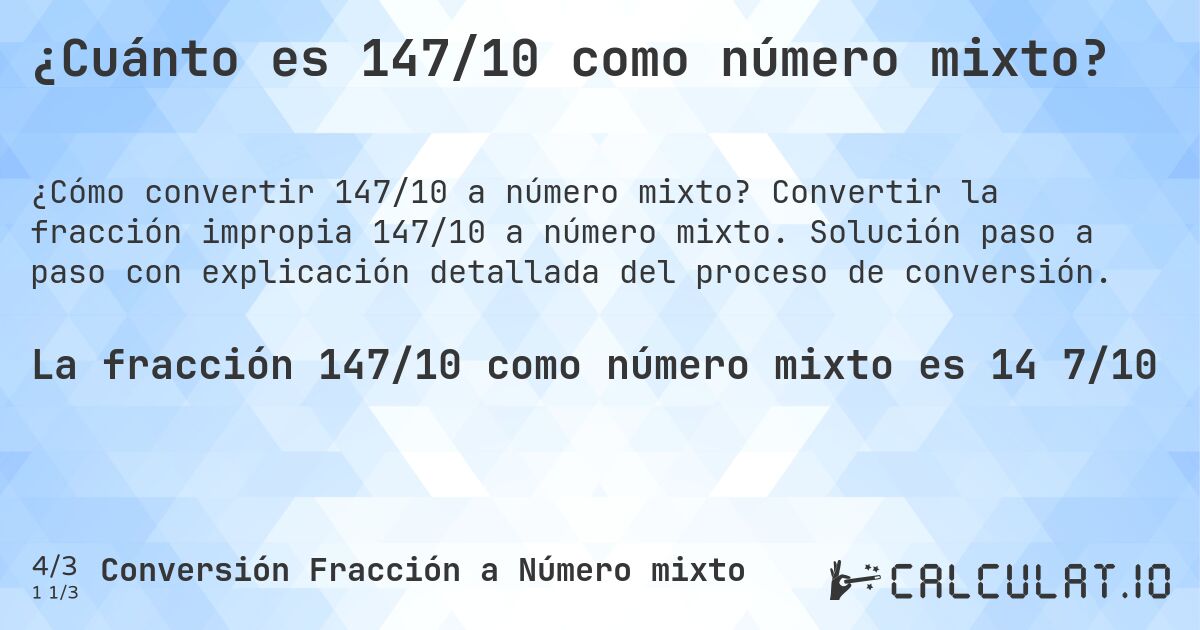 ¿Cuánto es 147/10 como número mixto?. Convertir la fracción impropia 147/10 a número mixto. Solución paso a paso con explicación detallada del proceso de conversión.