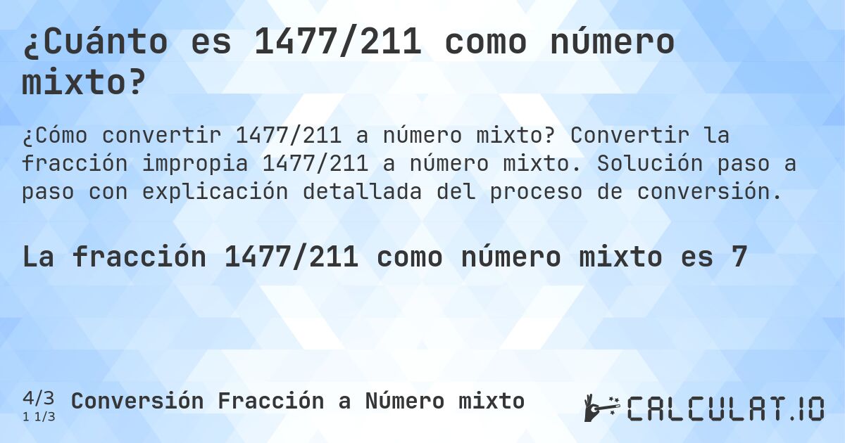 ¿Cuánto es 1477/211 como número mixto?. Convertir la fracción impropia 1477/211 a número mixto. Solución paso a paso con explicación detallada del proceso de conversión.