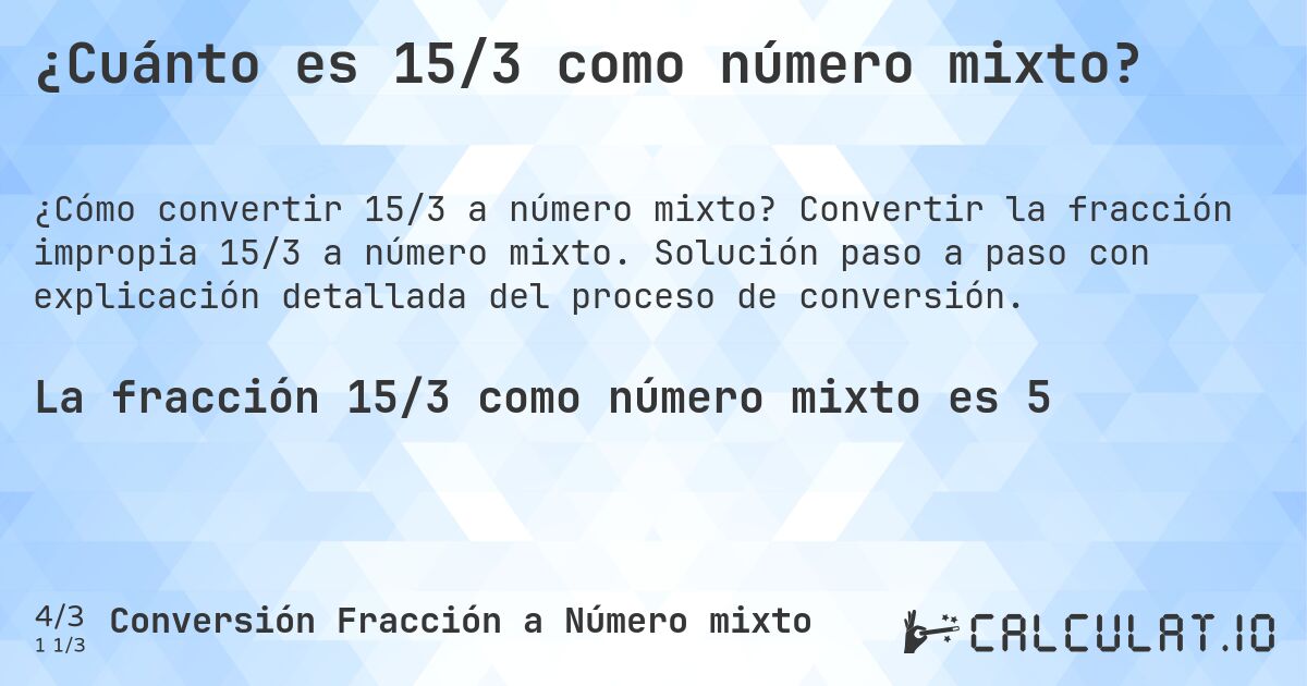 ¿Cuánto es 15/3 como número mixto?. Convertir la fracción impropia 15/3 a número mixto. Solución paso a paso con explicación detallada del proceso de conversión.