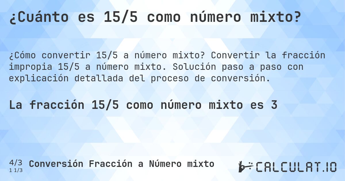 ¿Cuánto es 15/5 como número mixto?. Convertir la fracción impropia 15/5 a número mixto. Solución paso a paso con explicación detallada del proceso de conversión.