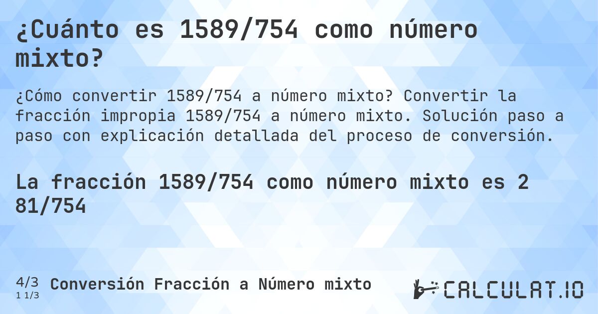 ¿Cuánto es 1589/754 como número mixto?. Convertir la fracción impropia 1589/754 a número mixto. Solución paso a paso con explicación detallada del proceso de conversión.