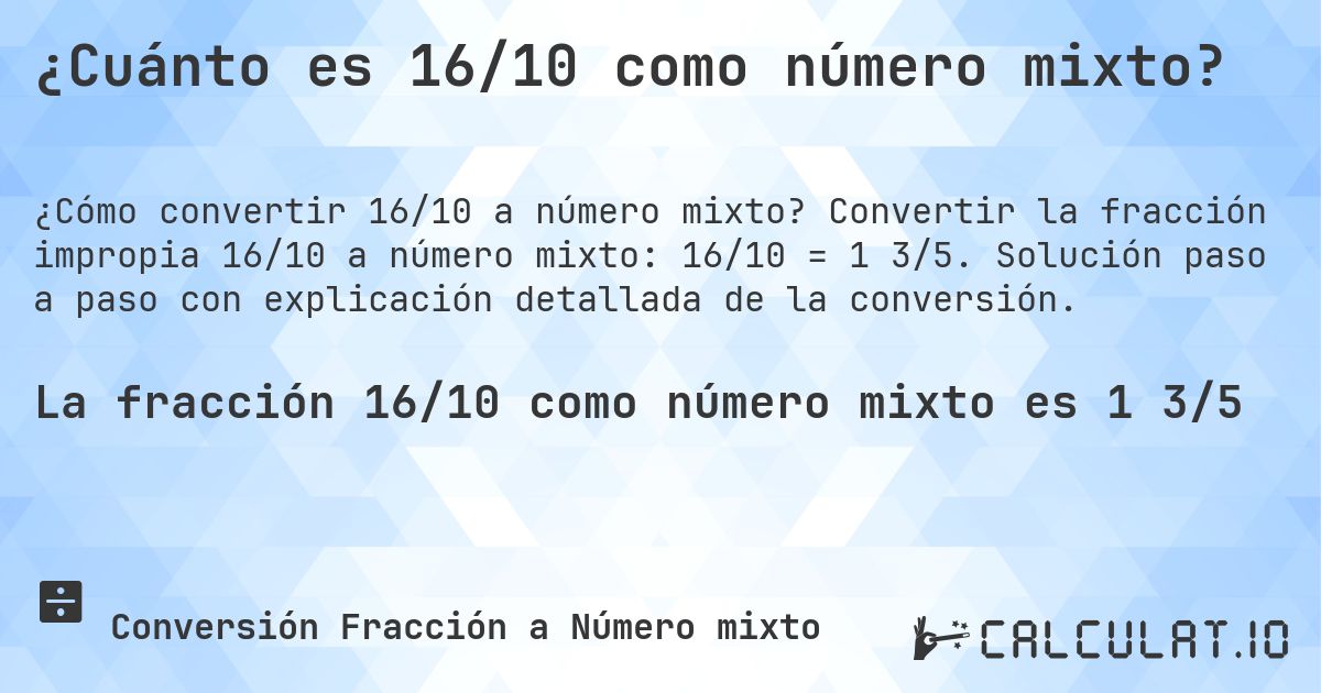 ¿Cuánto es 16/10 como número mixto?. Convertir la fracción impropia 16/10 a número mixto: 16/10 = 1 3/5. Solución paso a paso con explicación detallada de la conversión.