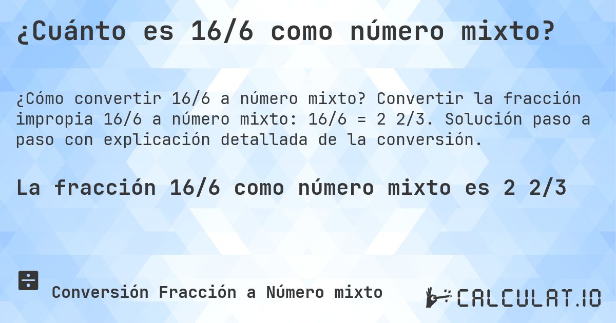 ¿Cuánto es 16/6 como número mixto?. Convertir la fracción impropia 16/6 a número mixto: 16/6 = 2 2/3. Solución paso a paso con explicación detallada de la conversión.
