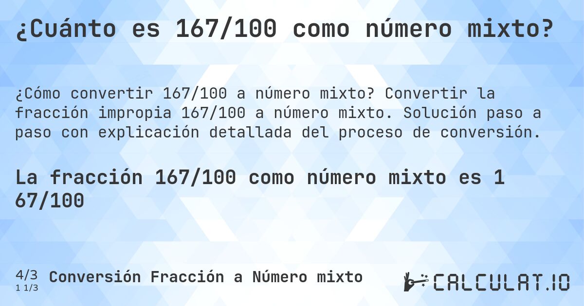 ¿Cuánto es 167/100 como número mixto?. Convertir la fracción impropia 167/100 a número mixto. Solución paso a paso con explicación detallada del proceso de conversión.