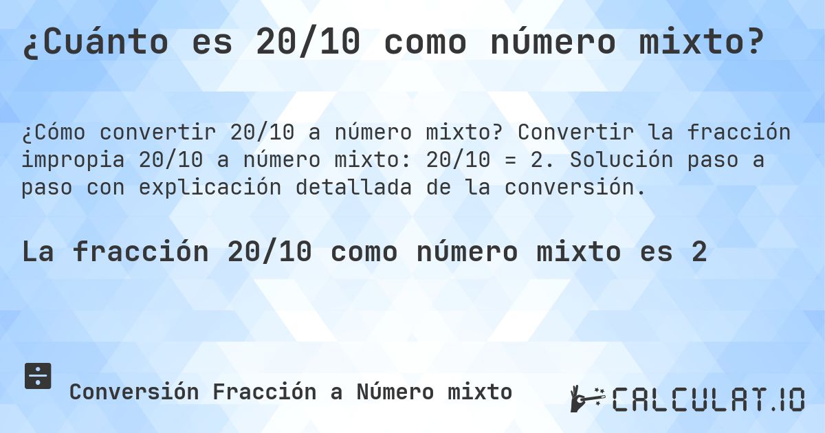 ¿Cuánto es 20/10 como número mixto?. Convertir la fracción impropia 20/10 a número mixto: 20/10 = 2. Solución paso a paso con explicación detallada de la conversión.