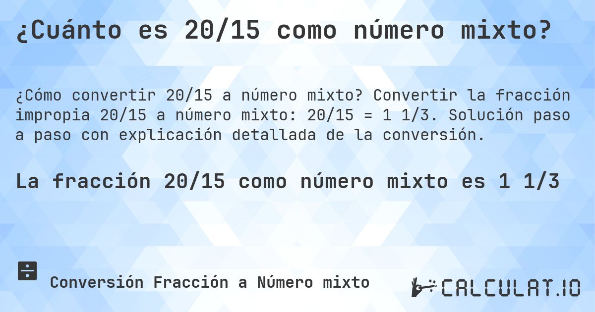 ¿Cuánto es 20/15 como número mixto?. Convertir la fracción impropia 20/15 a número mixto: 20/15 = 1 1/3. Solución paso a paso con explicación detallada de la conversión.