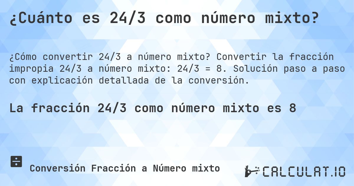 ¿Cuánto es 24/3 como número mixto?. Convertir la fracción impropia 24/3 a número mixto: 24/3 = 8. Solución paso a paso con explicación detallada de la conversión.