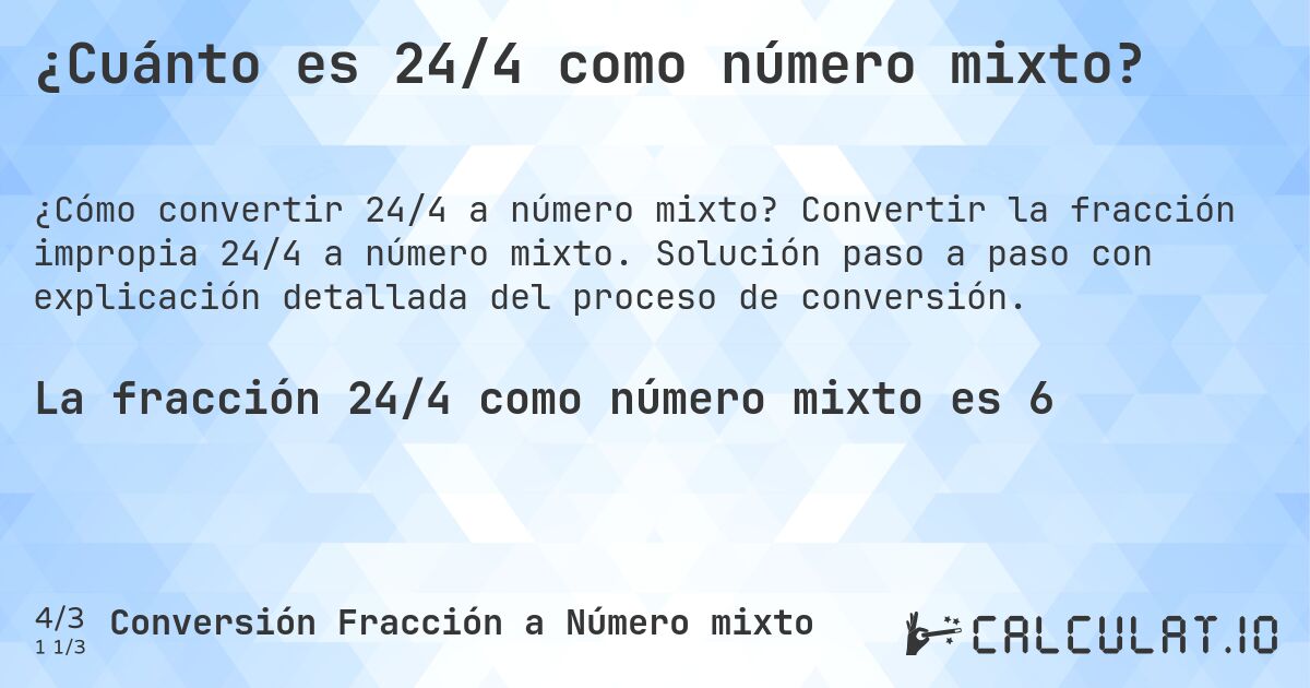 ¿Cuánto es 24/4 como número mixto?. Convertir la fracción impropia 24/4 a número mixto. Solución paso a paso con explicación detallada del proceso de conversión.