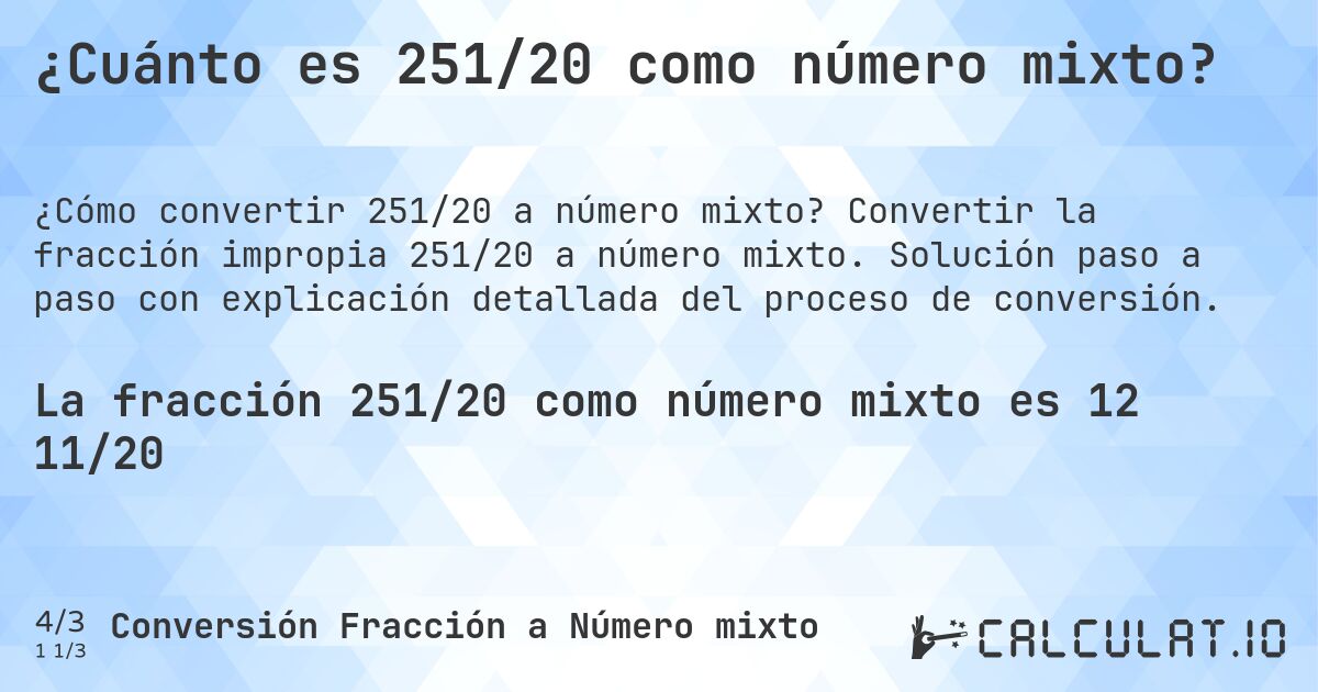 ¿Cuánto es 251/20 como número mixto?. Convertir la fracción impropia 251/20 a número mixto. Solución paso a paso con explicación detallada del proceso de conversión.