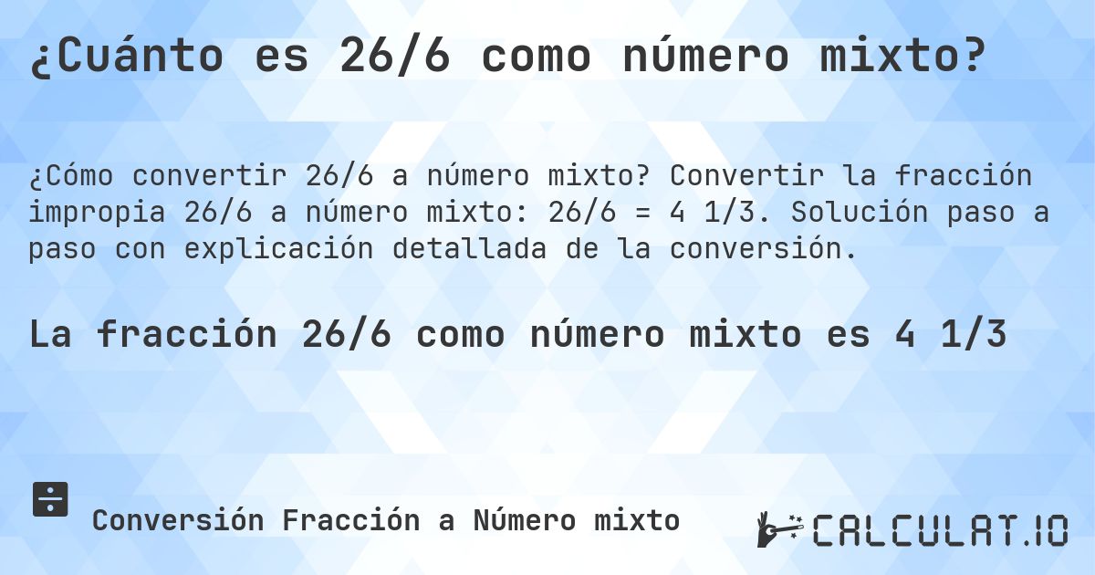 ¿Cuánto es 26/6 como número mixto?. Convertir la fracción impropia 26/6 a número mixto: 26/6 = 4 1/3. Solución paso a paso con explicación detallada de la conversión.