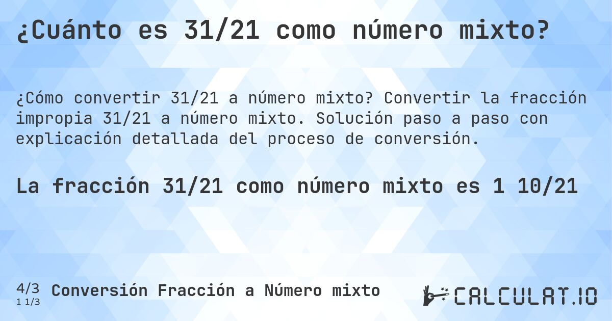 ¿Cuánto es 31/21 como número mixto?. Convertir la fracción impropia 31/21 a número mixto. Solución paso a paso con explicación detallada del proceso de conversión.