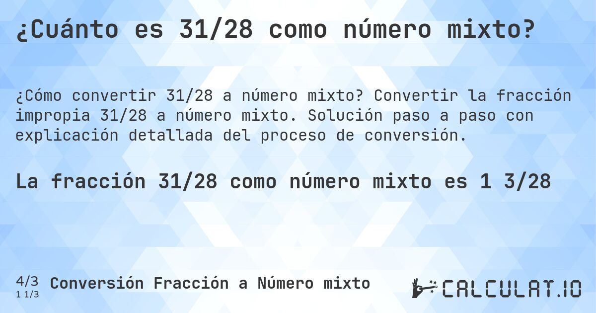 ¿Cuánto es 31/28 como número mixto?. Convertir la fracción impropia 31/28 a número mixto. Solución paso a paso con explicación detallada del proceso de conversión.