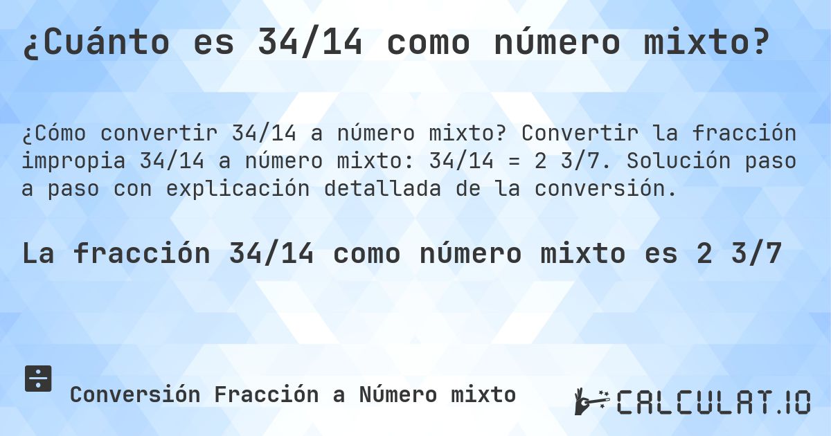 ¿Cuánto es 34/14 como número mixto?. Convertir la fracción impropia 34/14 a número mixto: 34/14 = 2 3/7. Solución paso a paso con explicación detallada de la conversión.
