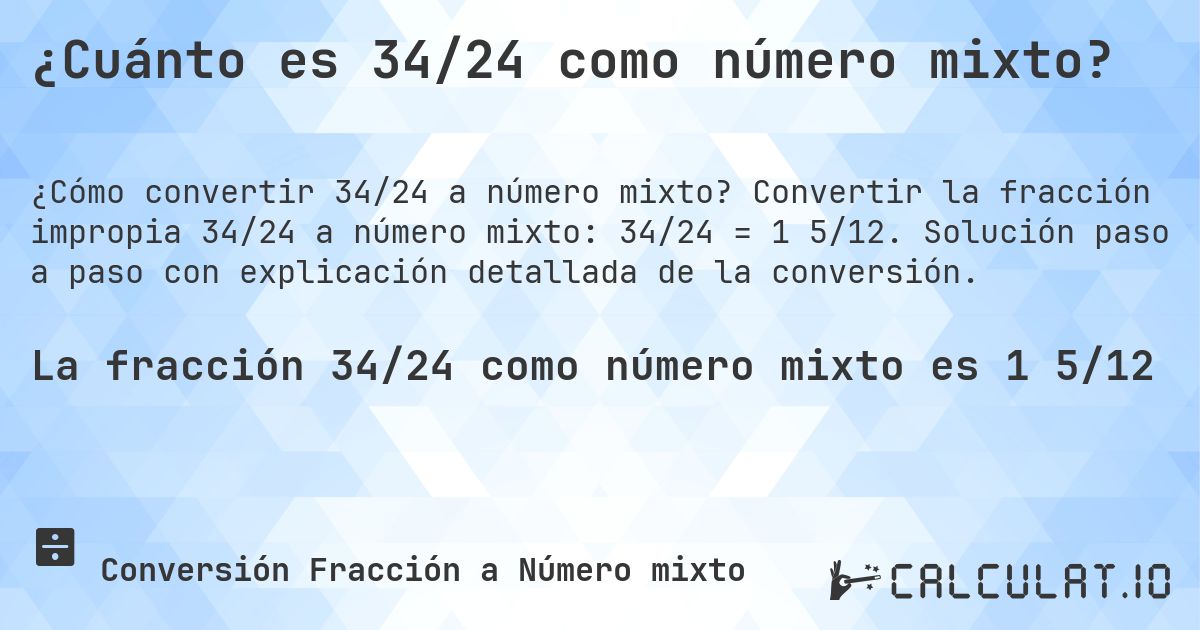 ¿Cuánto es 34/24 como número mixto?. Convertir la fracción impropia 34/24 a número mixto: 34/24 = 1 5/12. Solución paso a paso con explicación detallada de la conversión.