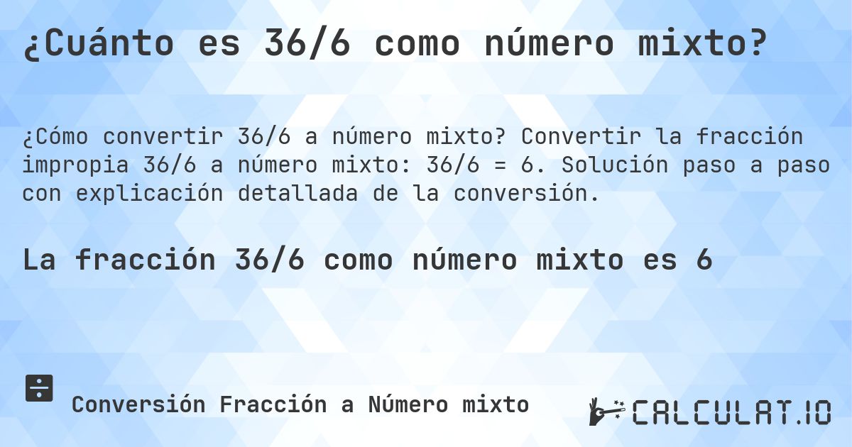 ¿Cuánto es 36/6 como número mixto?. Convertir la fracción impropia 36/6 a número mixto: 36/6 = 6. Solución paso a paso con explicación detallada de la conversión.