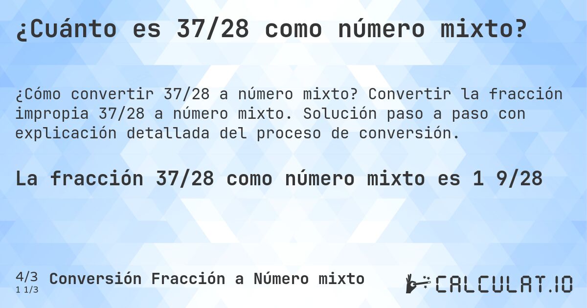 ¿Cuánto es 37/28 como número mixto?. Convertir la fracción impropia 37/28 a número mixto. Solución paso a paso con explicación detallada del proceso de conversión.