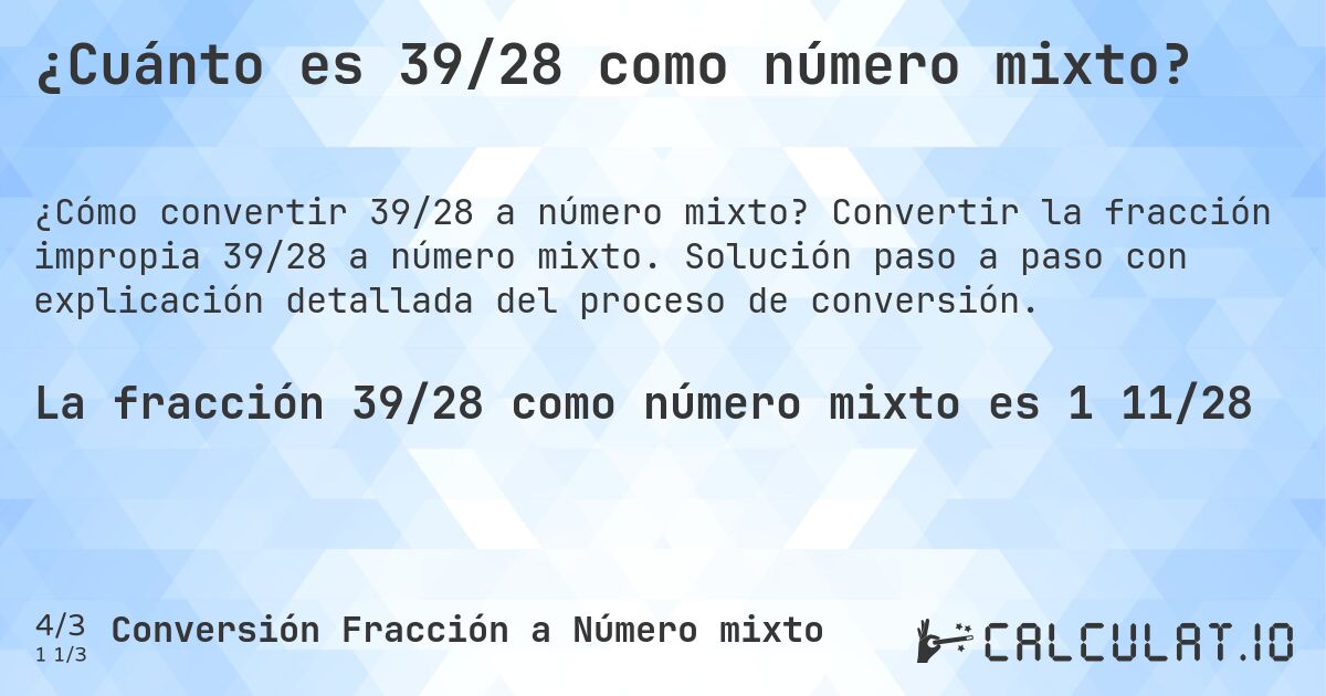 ¿Cuánto es 39/28 como número mixto?. Convertir la fracción impropia 39/28 a número mixto. Solución paso a paso con explicación detallada del proceso de conversión.