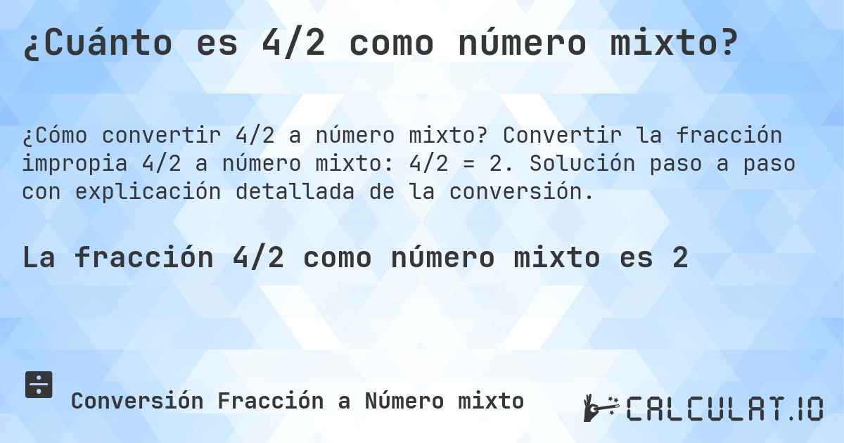 ¿Cuánto es 4/2 como número mixto?. Convertir la fracción impropia 4/2 a número mixto: 4/2 = 2. Solución paso a paso con explicación detallada de la conversión.