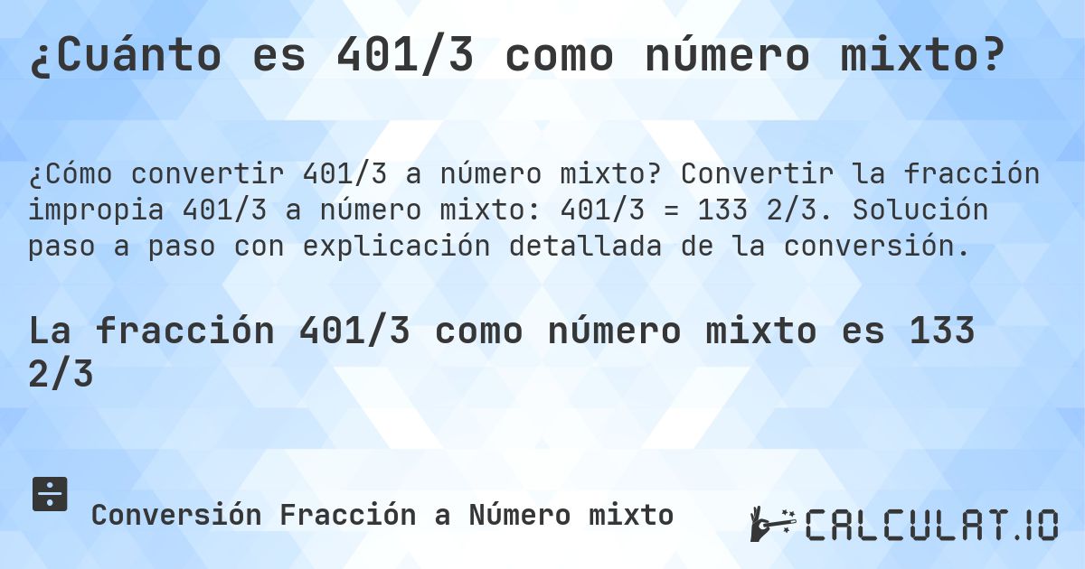 ¿Cuánto es 401/3 como número mixto?. Convertir la fracción impropia 401/3 a número mixto: 401/3 = 133 2/3. Solución paso a paso con explicación detallada de la conversión.