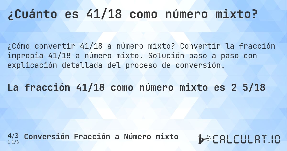 ¿Cuánto es 41/18 como número mixto?. Convertir la fracción impropia 41/18 a número mixto. Solución paso a paso con explicación detallada del proceso de conversión.