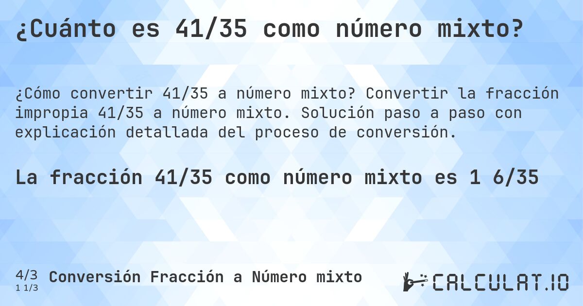 ¿Cuánto es 41/35 como número mixto?. Convertir la fracción impropia 41/35 a número mixto. Solución paso a paso con explicación detallada del proceso de conversión.