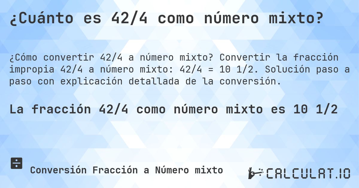 ¿Cuánto es 42/4 como número mixto?. Convertir la fracción impropia 42/4 a número mixto: 42/4 = 10 1/2. Solución paso a paso con explicación detallada de la conversión.
