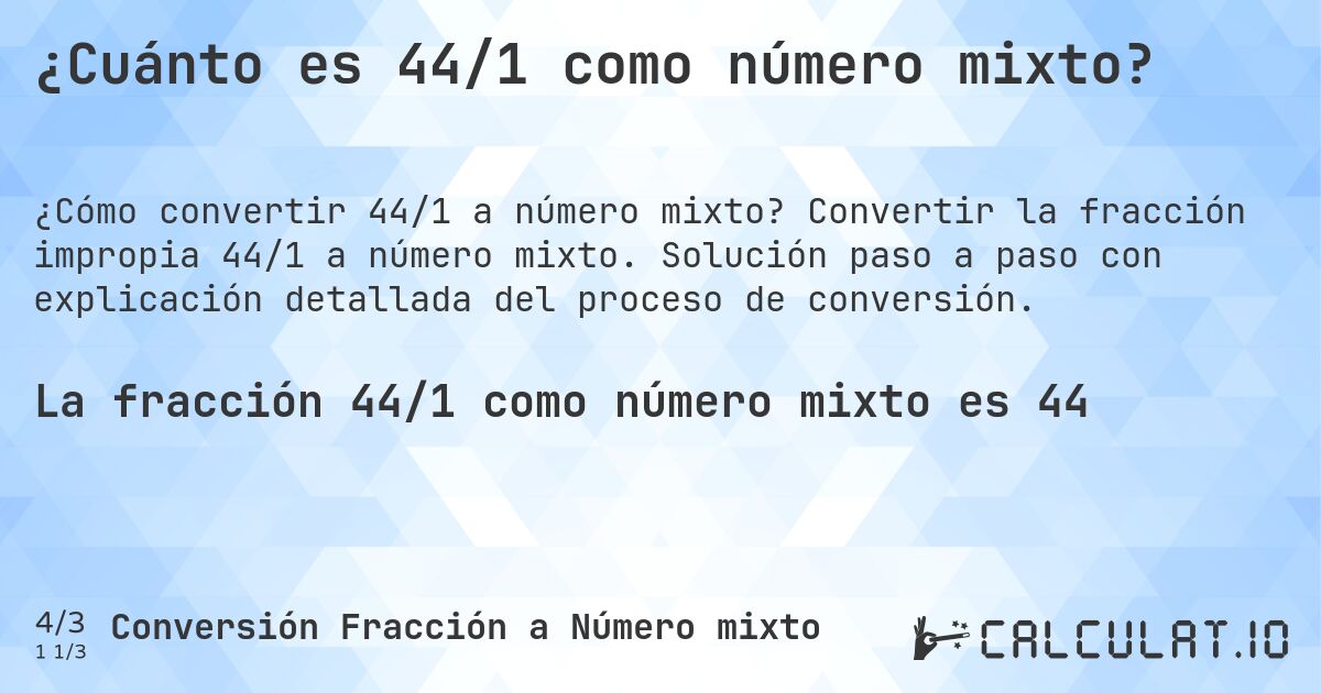 ¿Cuánto es 44/1 como número mixto?. Convertir la fracción impropia 44/1 a número mixto. Solución paso a paso con explicación detallada del proceso de conversión.