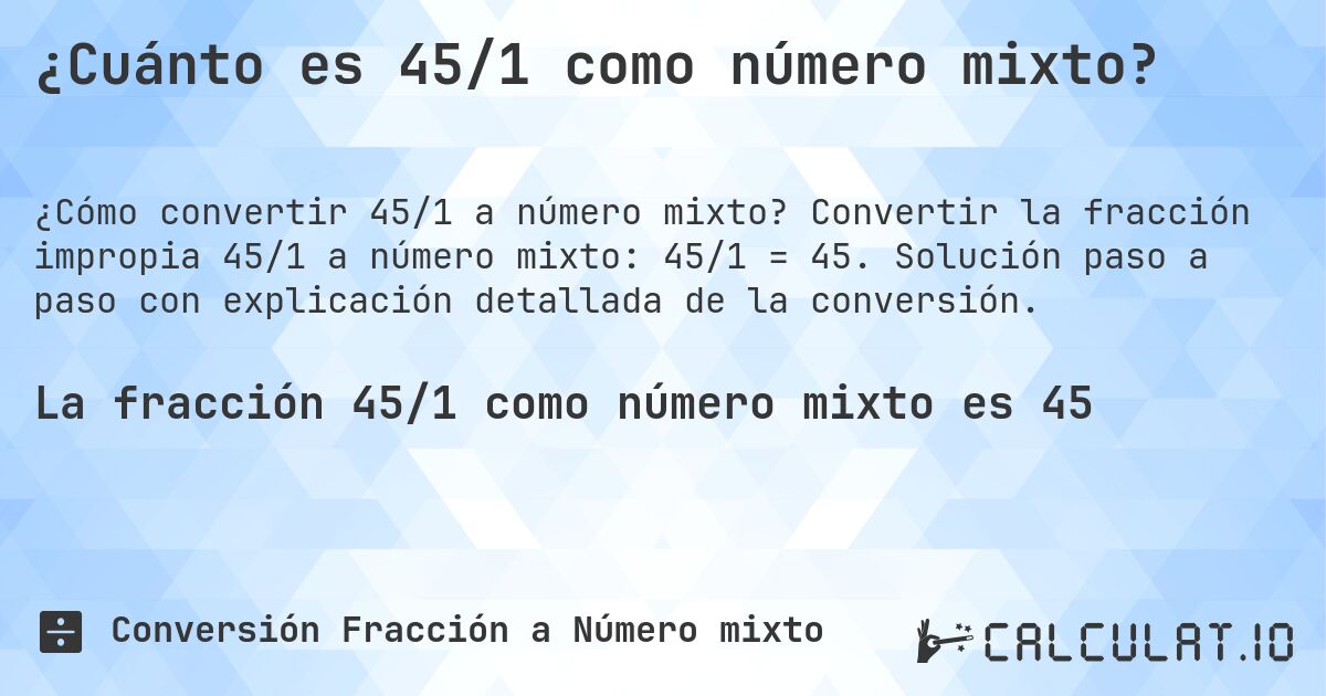 ¿Cuánto es 45/1 como número mixto?. Convertir la fracción impropia 45/1 a número mixto: 45/1 = 45. Solución paso a paso con explicación detallada de la conversión.
