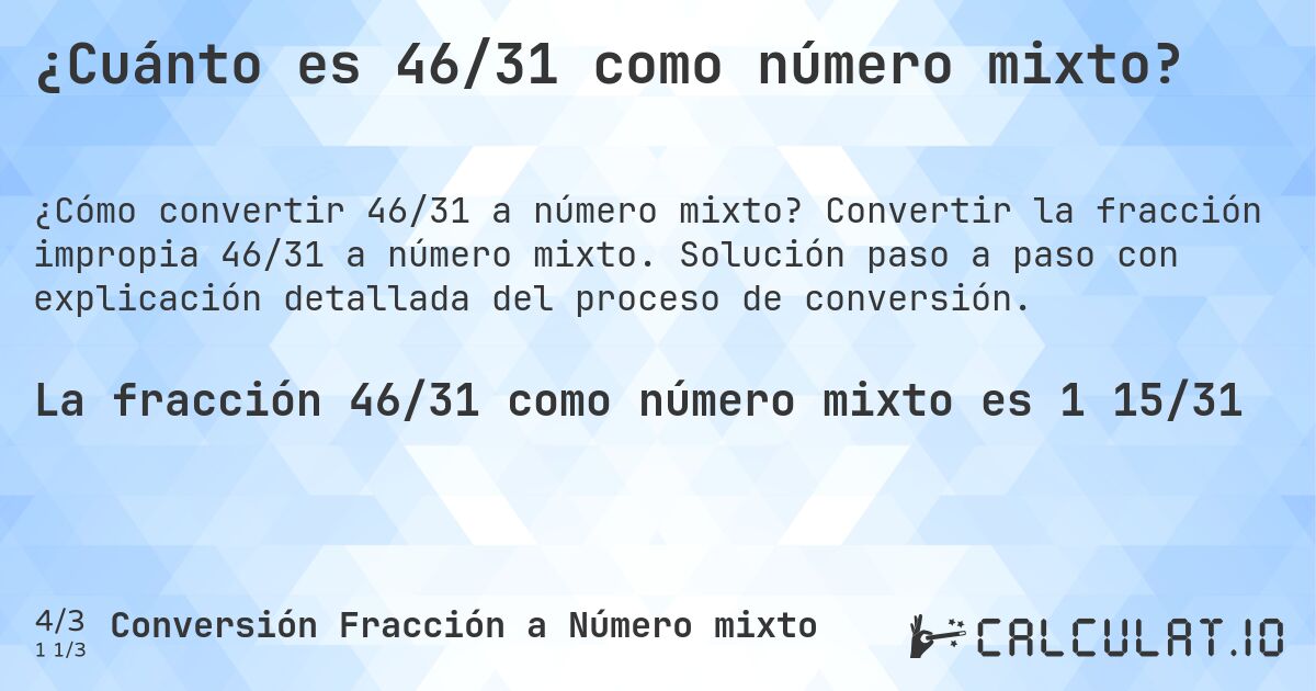¿Cuánto es 46/31 como número mixto?. Convertir la fracción impropia 46/31 a número mixto. Solución paso a paso con explicación detallada del proceso de conversión.
