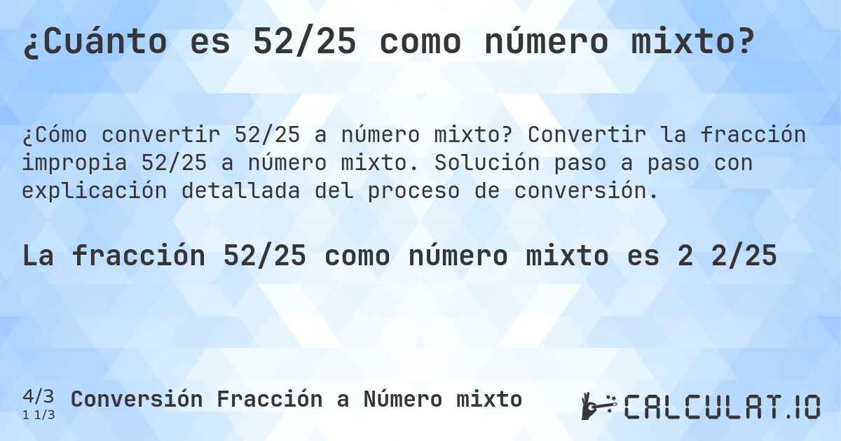 ¿Cuánto es 52/25 como número mixto?. Convertir la fracción impropia 52/25 a número mixto. Solución paso a paso con explicación detallada del proceso de conversión.