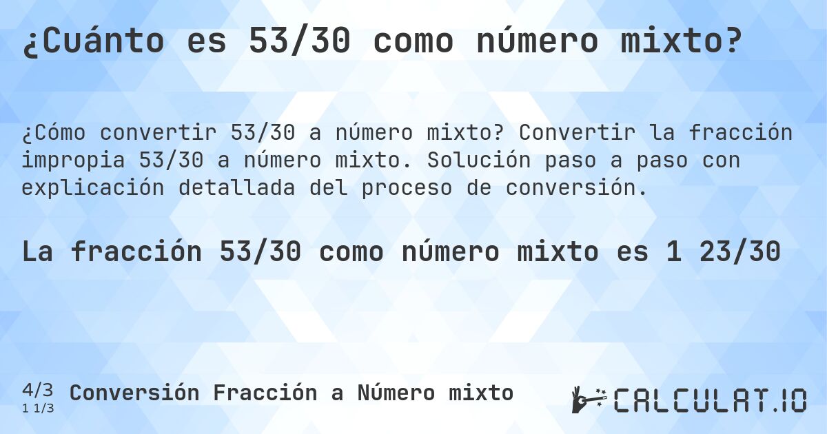 ¿Cuánto es 53/30 como número mixto?. Convertir la fracción impropia 53/30 a número mixto. Solución paso a paso con explicación detallada del proceso de conversión.