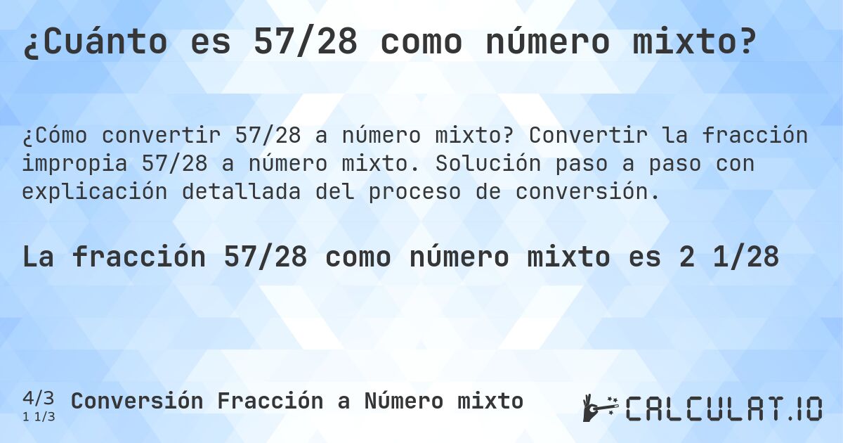 ¿Cuánto es 57/28 como número mixto?. Convertir la fracción impropia 57/28 a número mixto. Solución paso a paso con explicación detallada del proceso de conversión.