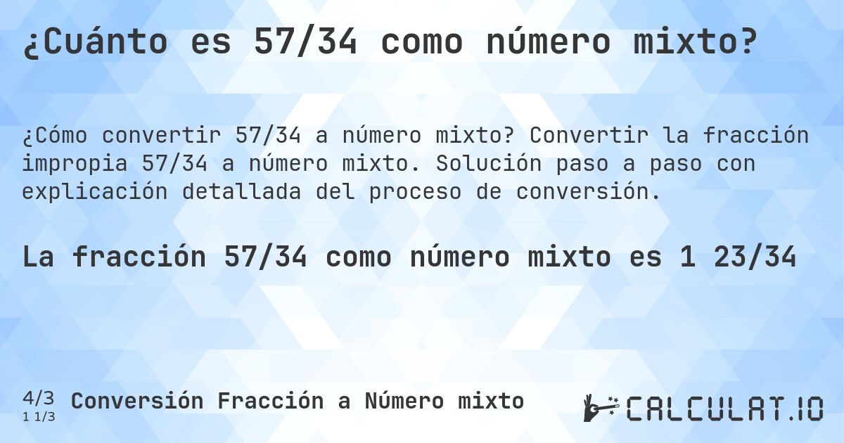 ¿Cuánto es 57/34 como número mixto?. Convertir la fracción impropia 57/34 a número mixto. Solución paso a paso con explicación detallada del proceso de conversión.