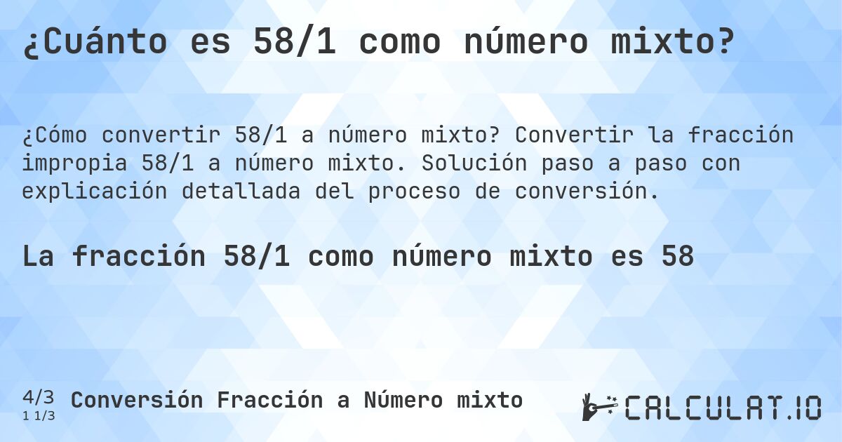 ¿Cuánto es 58/1 como número mixto?. Convertir la fracción impropia 58/1 a número mixto. Solución paso a paso con explicación detallada del proceso de conversión.