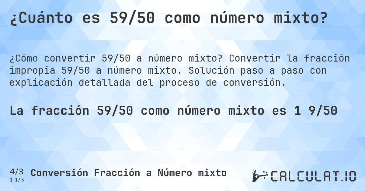 ¿Cuánto es 59/50 como número mixto?. Convertir la fracción impropia 59/50 a número mixto. Solución paso a paso con explicación detallada del proceso de conversión.