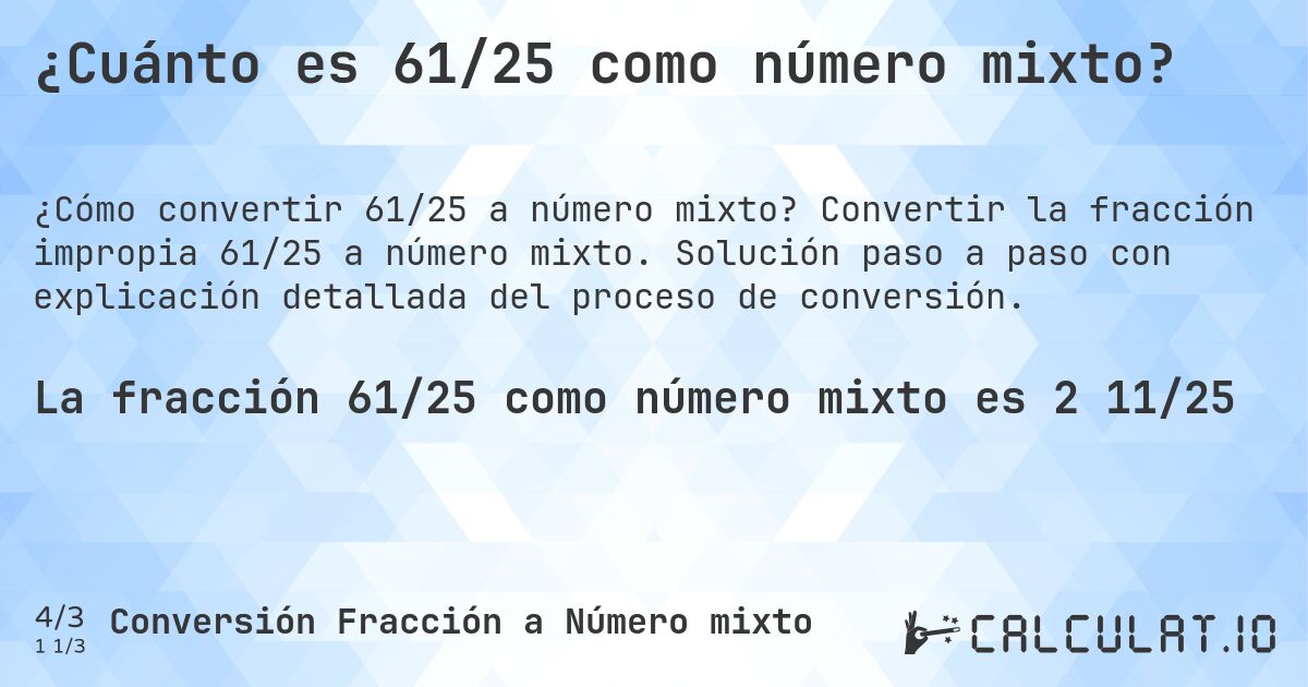 ¿Cuánto es 61/25 como número mixto?. Convertir la fracción impropia 61/25 a número mixto. Solución paso a paso con explicación detallada del proceso de conversión.