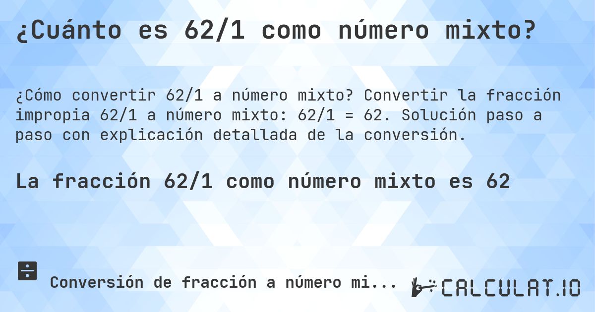 ¿Cuánto es 62/1 como número mixto?. Convertir la fracción impropia 62/1 a número mixto: 62/1 = 62. Solución paso a paso con explicación detallada de la conversión.