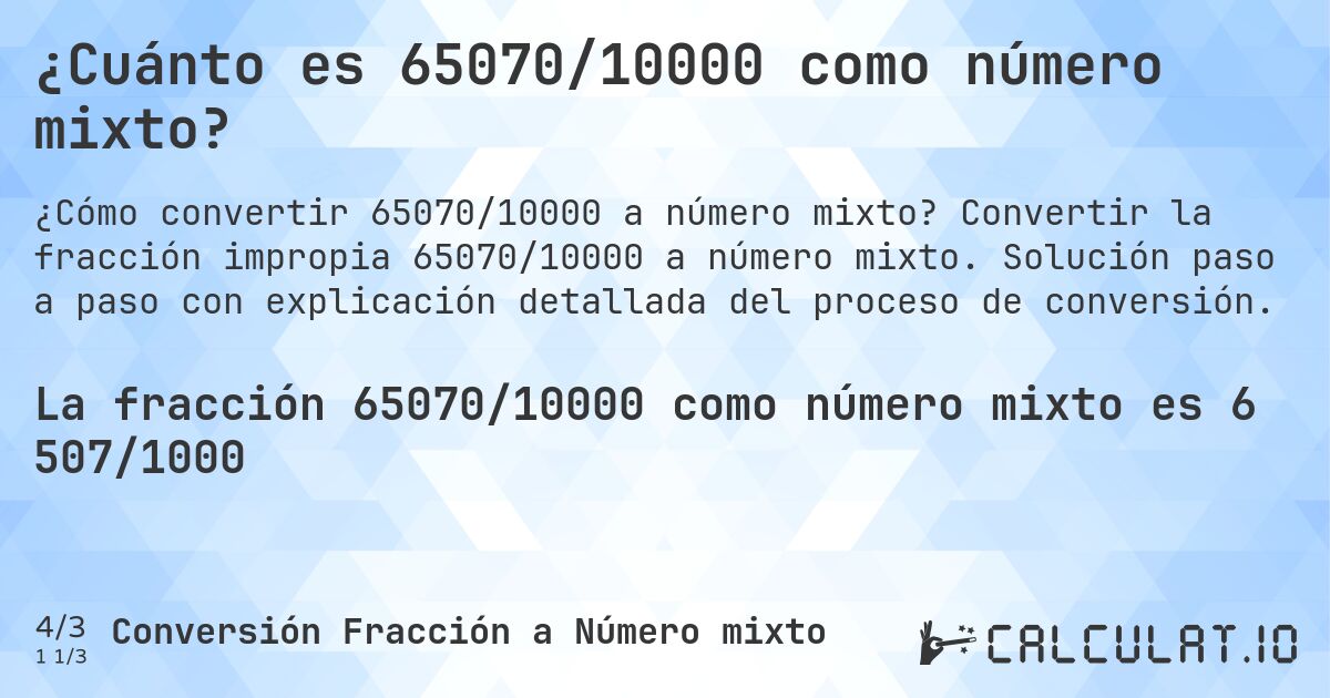 ¿Cuánto es 65070/10000 como número mixto?. Convertir la fracción impropia 65070/10000 a número mixto. Solución paso a paso con explicación detallada del proceso de conversión.
