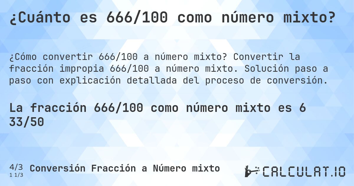 ¿Cuánto es 666/100 como número mixto?. Convertir la fracción impropia 666/100 a número mixto. Solución paso a paso con explicación detallada del proceso de conversión.