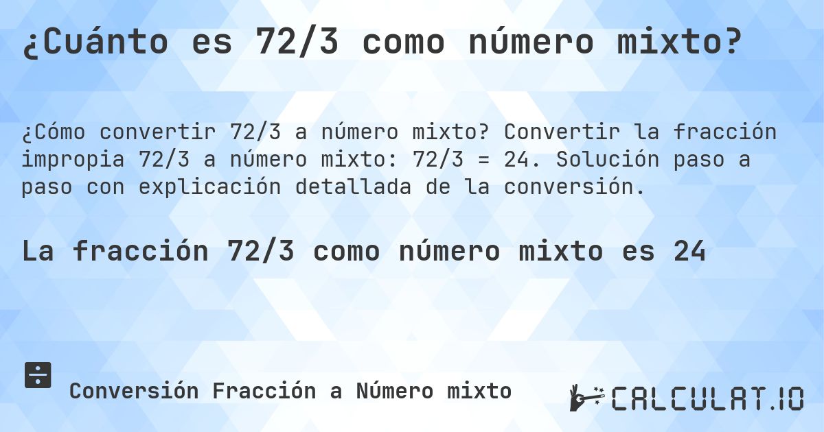¿Cuánto es 72/3 como número mixto?. Convertir la fracción impropia 72/3 a número mixto: 72/3 = 24. Solución paso a paso con explicación detallada de la conversión.