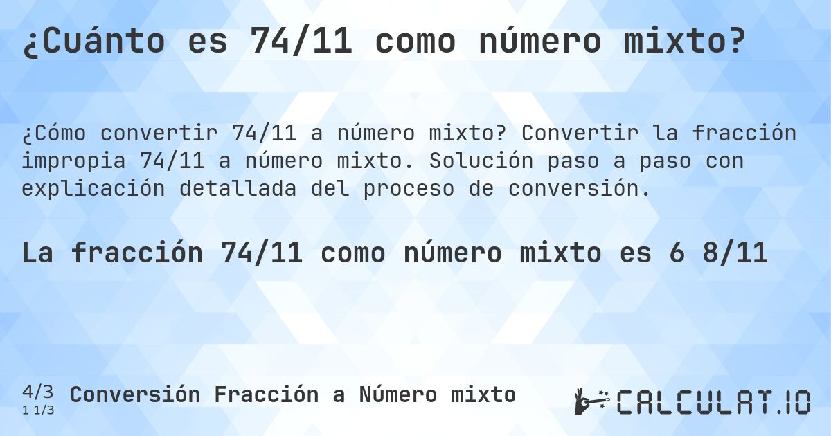 ¿Cuánto es 74/11 como número mixto?. Convertir la fracción impropia 74/11 a número mixto. Solución paso a paso con explicación detallada del proceso de conversión.