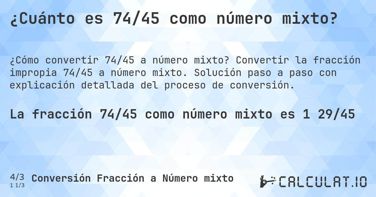 ¿Cuánto es 74/45 como número mixto?. Convertir la fracción impropia 74/45 a número mixto. Solución paso a paso con explicación detallada del proceso de conversión.