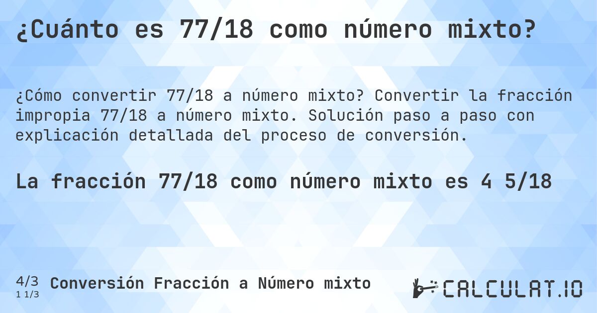 ¿Cuánto es 77/18 como número mixto?. Convertir la fracción impropia 77/18 a número mixto. Solución paso a paso con explicación detallada del proceso de conversión.