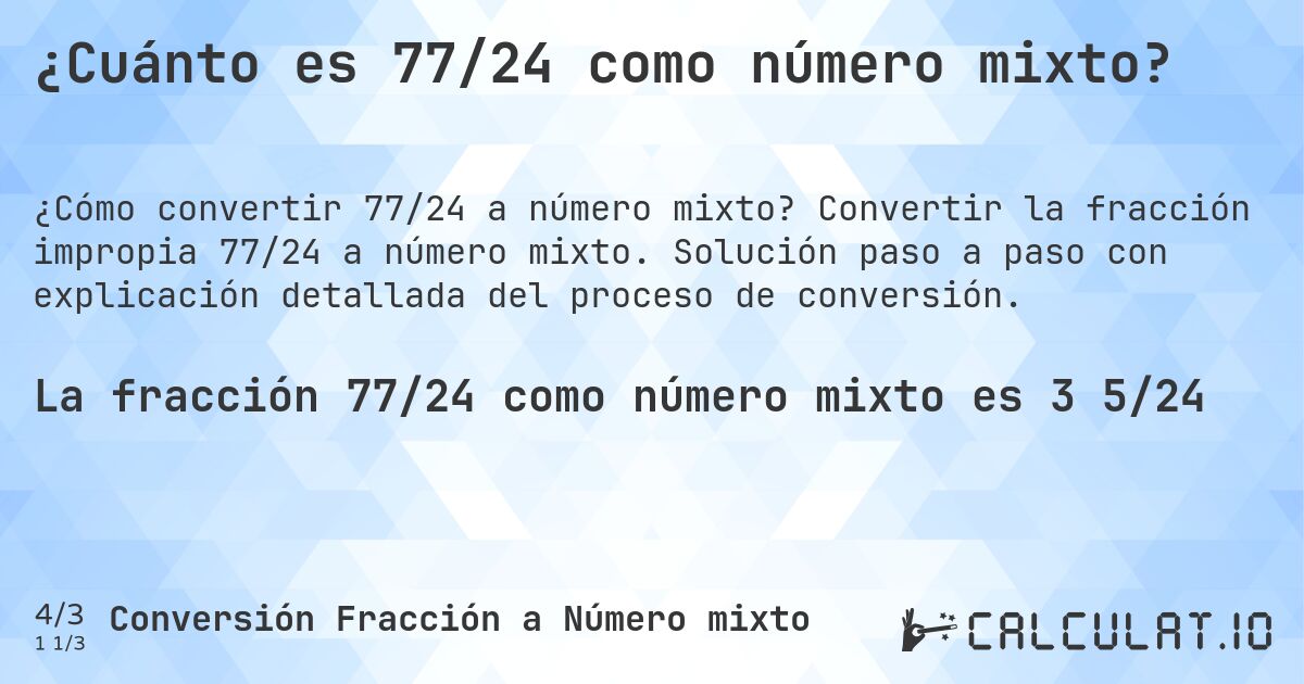 ¿Cuánto es 77/24 como número mixto?. Convertir la fracción impropia 77/24 a número mixto. Solución paso a paso con explicación detallada del proceso de conversión.