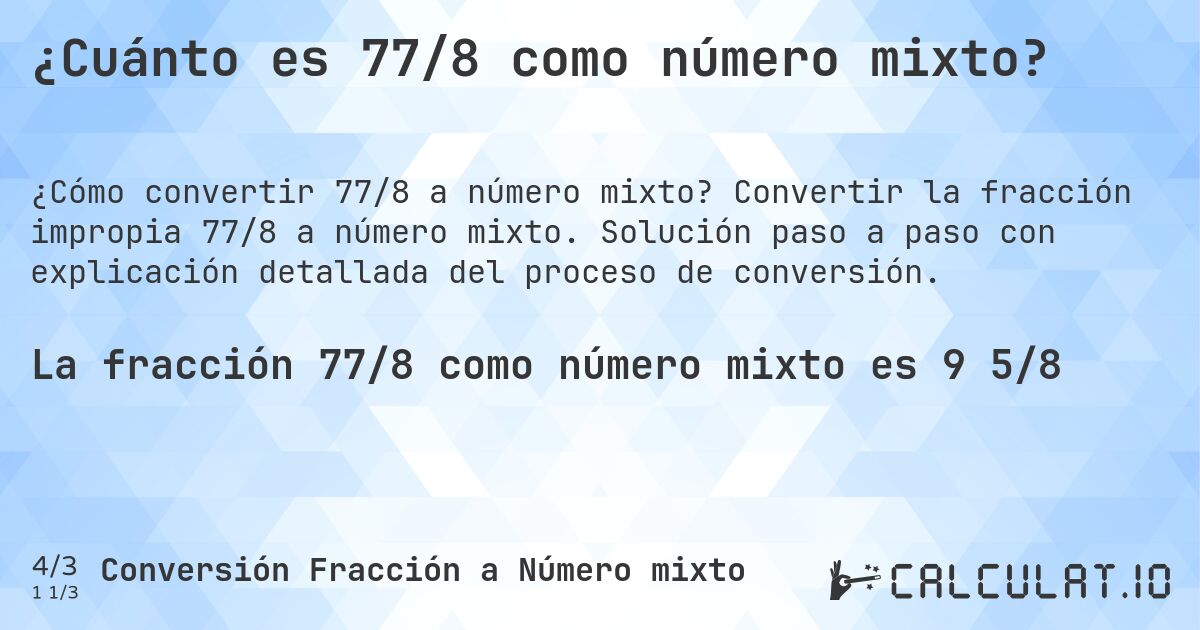 ¿Cuánto es 77/8 como número mixto?. Convertir la fracción impropia 77/8 a número mixto. Solución paso a paso con explicación detallada del proceso de conversión.