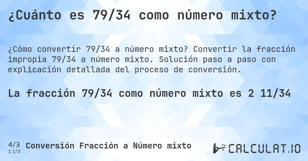 ¿Cuánto es 79/34 como número mixto?. Convertir la fracción impropia 79/34 a número mixto. Solución paso a paso con explicación detallada del proceso de conversión.