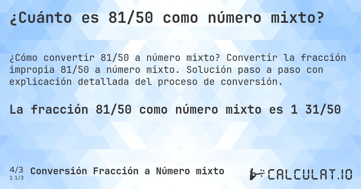 ¿Cuánto es 81/50 como número mixto?. Convertir la fracción impropia 81/50 a número mixto. Solución paso a paso con explicación detallada del proceso de conversión.