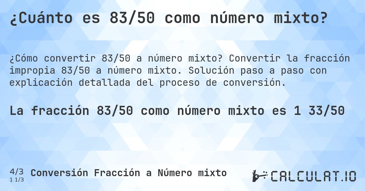 ¿Cuánto es 83/50 como número mixto?. Convertir la fracción impropia 83/50 a número mixto. Solución paso a paso con explicación detallada del proceso de conversión.